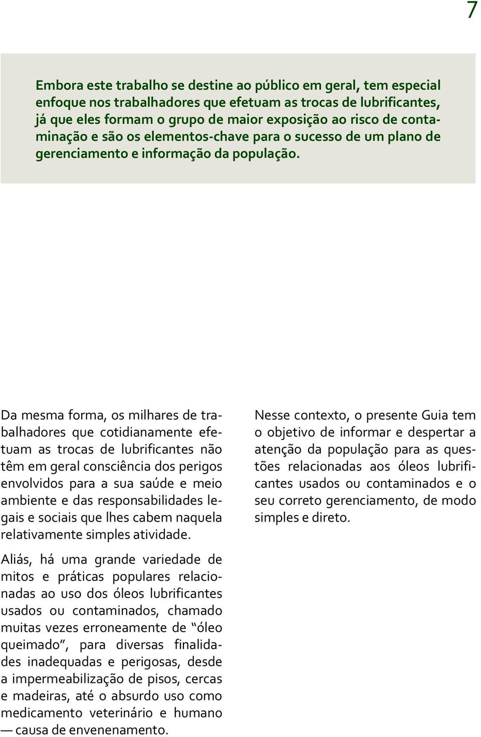 Da mesma forma, os milhares de trabalhadores que cotidianamente efetuam as trocas de lubrificantes não têm em geral consciência dos perigos envolvidos para a sua saúde e meio ambiente e das