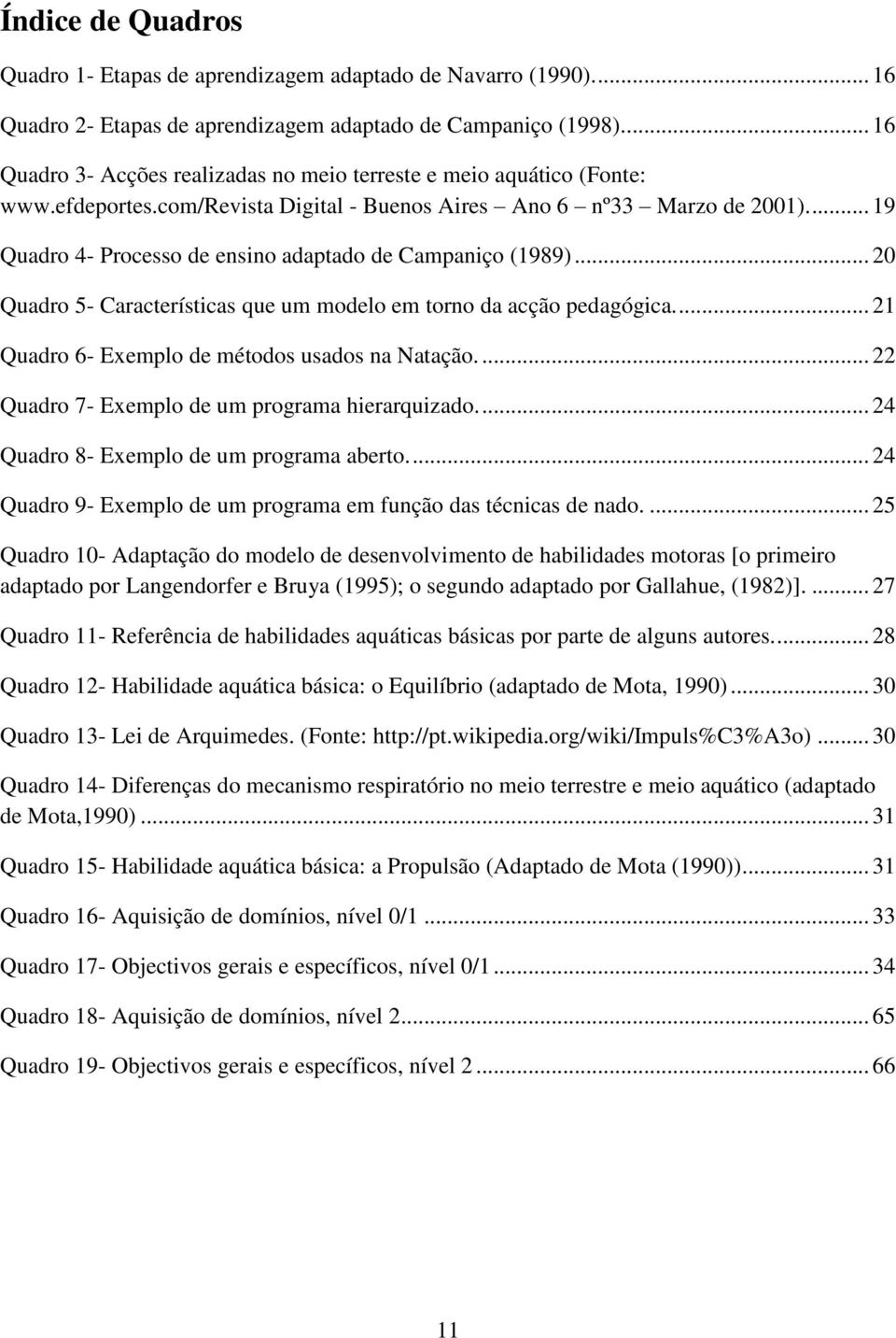 ... 19 Quadro 4- Processo de ensino adaptado de Campaniço (1989)... 20 Quadro 5- Características que um modelo em torno da acção pedagógica.... 21 Quadro 6- Exemplo de métodos usados na Natação.