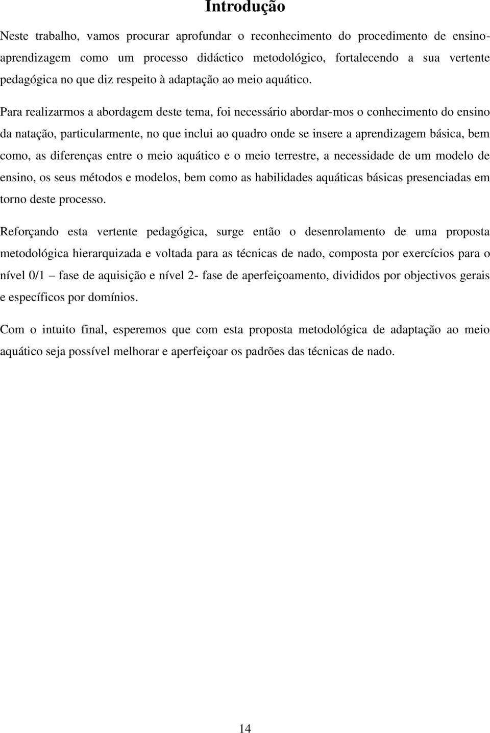 Para realizarmos a abordagem deste tema, foi necessário abordar-mos o conhecimento do ensino da natação, particularmente, no que inclui ao quadro onde se insere a aprendizagem básica, bem como, as