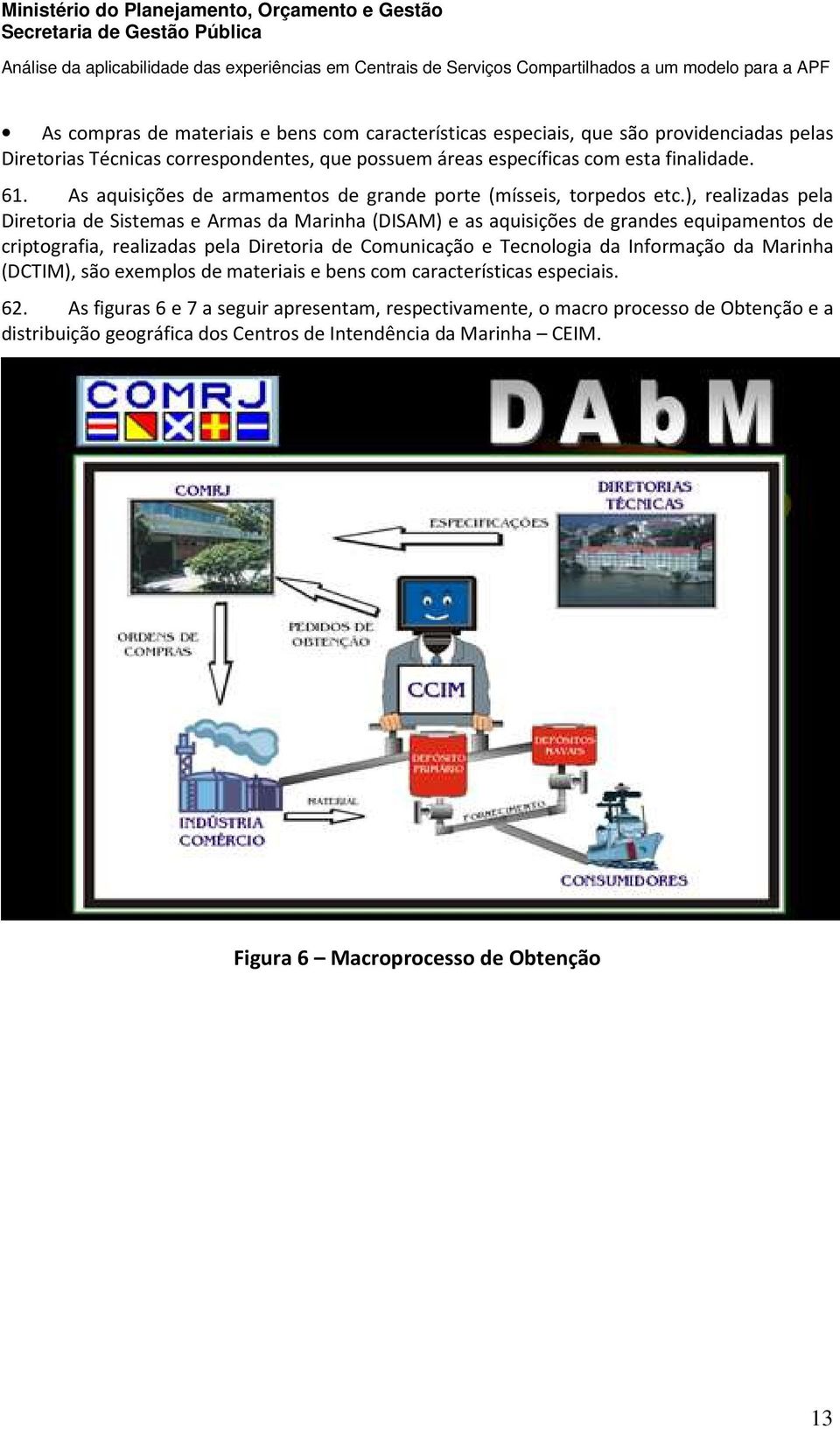 ), realizadas pela Diretoria de Sistemas e Armas da Marinha (DISAM) e as aquisições de grandes equipamentos de criptografia, realizadas pela Diretoria de Comunicação e Tecnologia