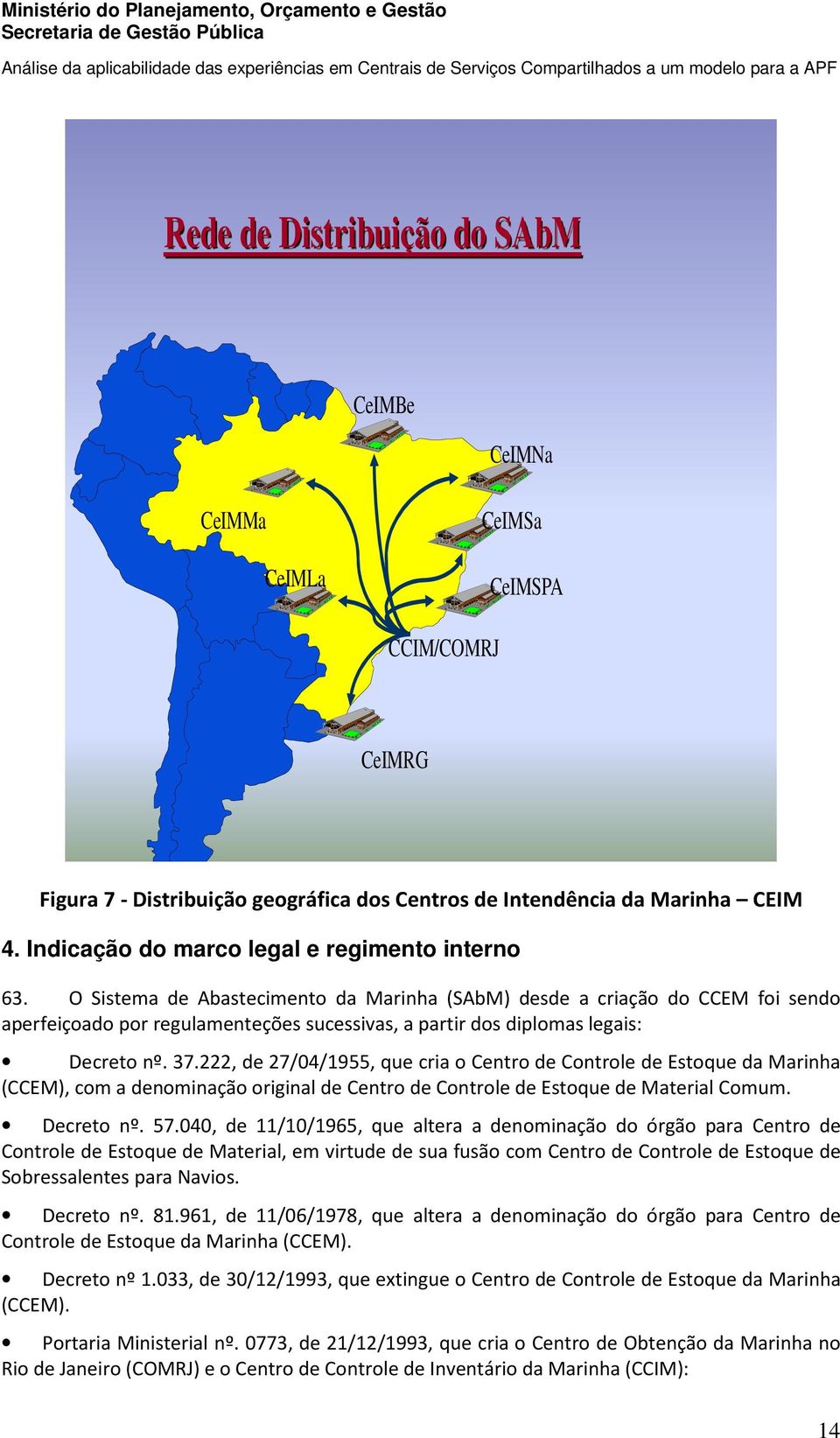 O Sistema de Abastecimento da Marinha (SAbM) desde a criação do CCEM foi sendo aperfeiçoado por regulamenteções sucessivas, a partir dos diplomas legais: Decreto nº. 37.