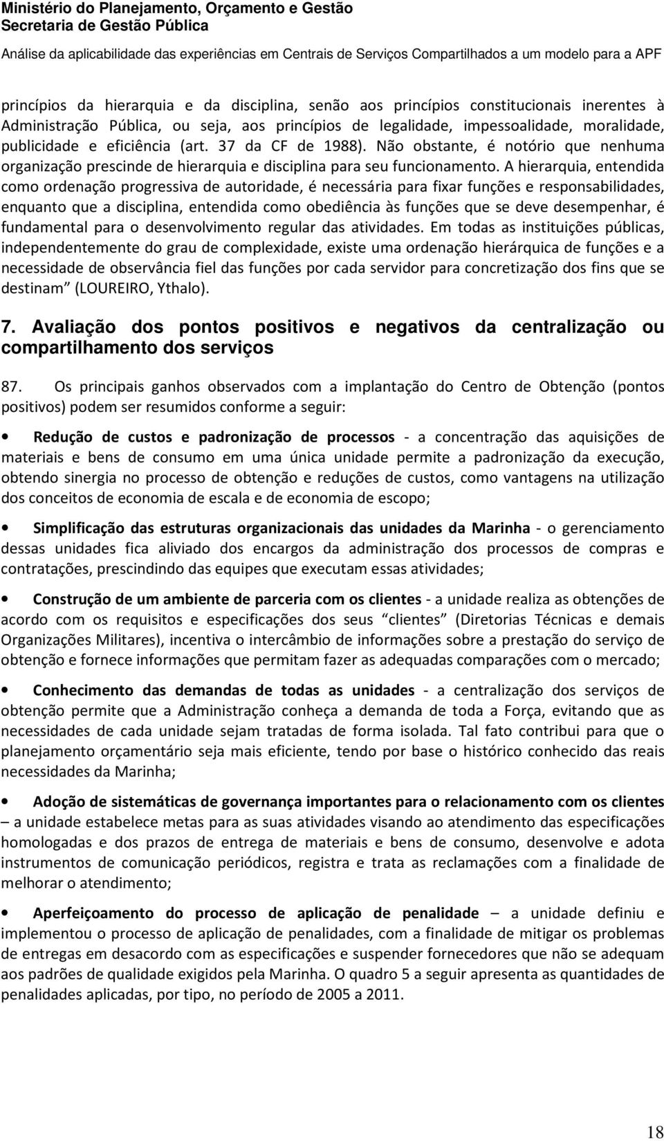 A hierarquia, entendida como ordenação progressiva de autoridade, é necessária para fixar funções e responsabilidades, enquanto que a disciplina, entendida como obediência às funções que se deve