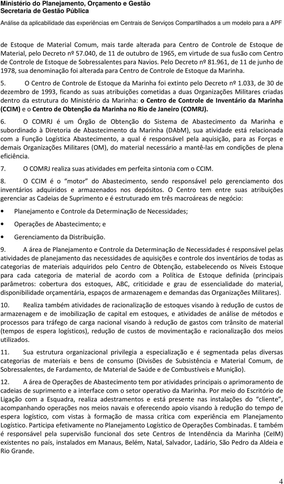 961, de 11 de junho de 1978, sua denominação foi alterada para Centro de Controle de Estoque da Marinha. 5. O Centro de Controle de Estoque da Marinha foi extinto pelo Decreto nº 1.