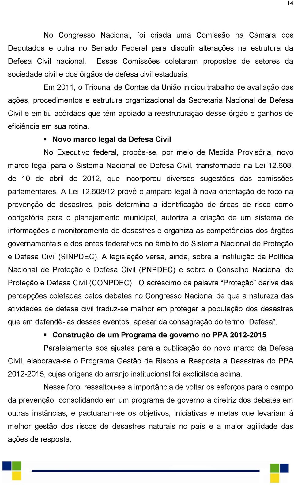 Em 2011, o Tribunal de Contas da União iniciou trabalho de avaliação das ações, procedimentos e estrutura organizacional da Secretaria Nacional de Defesa Civil e emitiu acórdãos que têm apoiado a