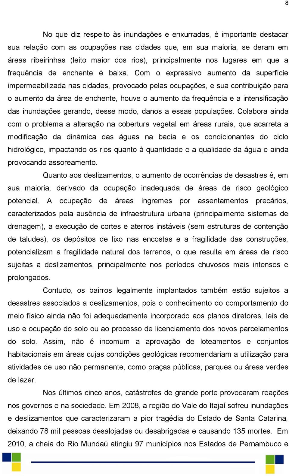 Com o expressivo aumento da superfície impermeabilizada nas cidades, provocado pelas ocupações, e sua contribuição para o aumento da área de enchente, houve o aumento da frequência e a intensificação