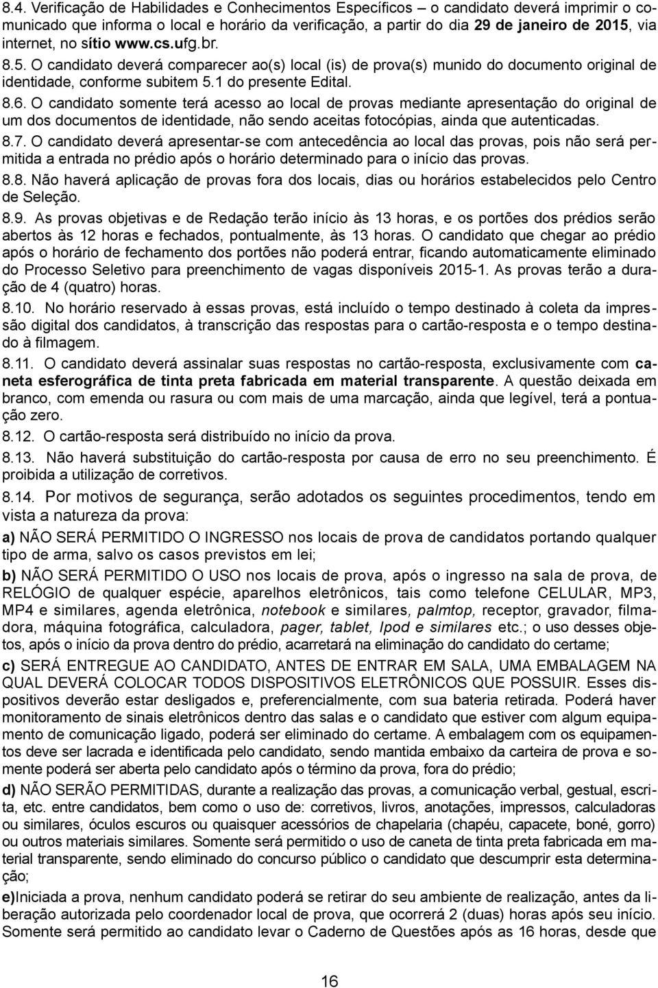 O candidato somente terá acesso ao local de provas mediante apresentação do original de um dos documentos de identidade, não sendo aceitas fotocópias, ainda que autenticadas. 8.7.