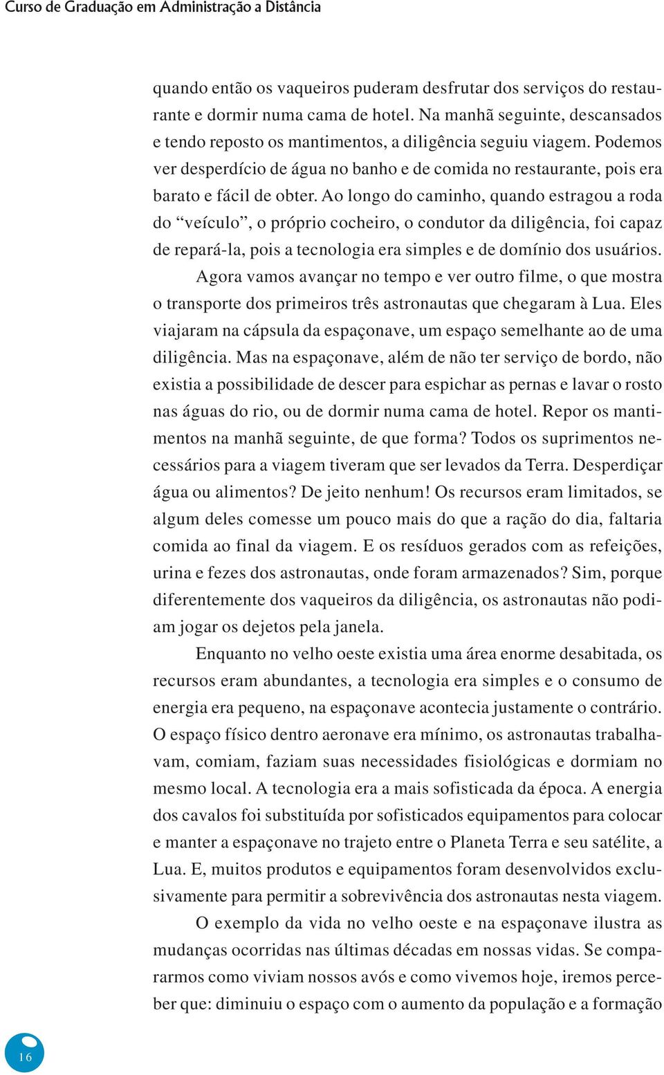 Ao longo do caminho, quando estragou a roda do veículo, o próprio cocheiro, o condutor da diligência, foi capaz de repará-la, pois a tecnologia era simples e de domínio dos usuários.