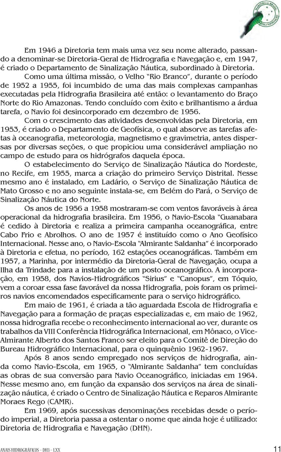 Como uma última missão, o Velho Rio Branco, durante o período de 1952 a 1955, foi incumbido de uma das mais complexas campanhas executadas pela Hidrografia Brasileira até então: o levantamento do