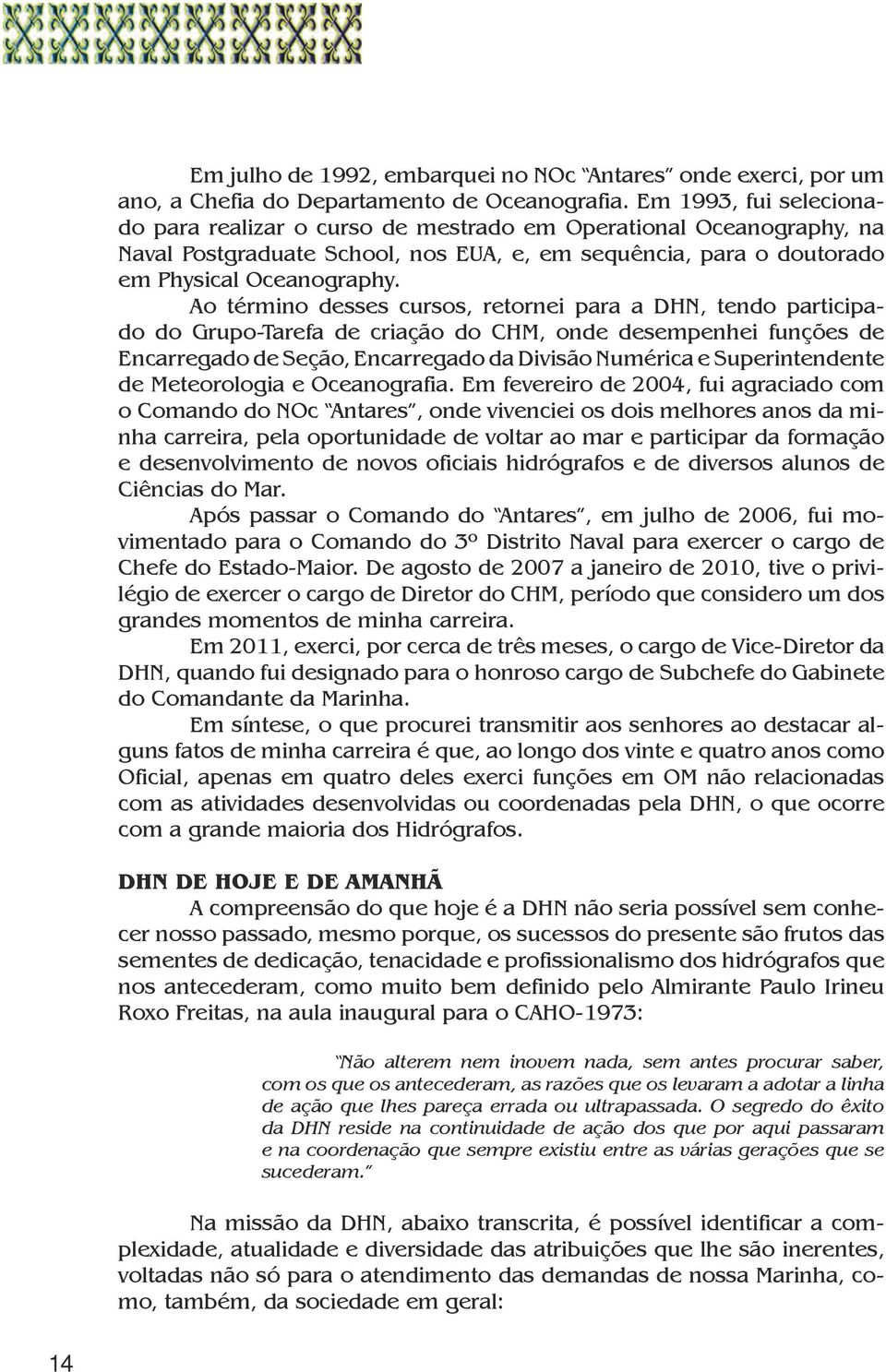 Ao término desses cursos, retornei para a DHN, tendo participado do Grupo-Tarefa de criação do CHM, onde desempenhei funções de Encarregado de Seção, Encarregado da Divisão Numérica e Superintendente