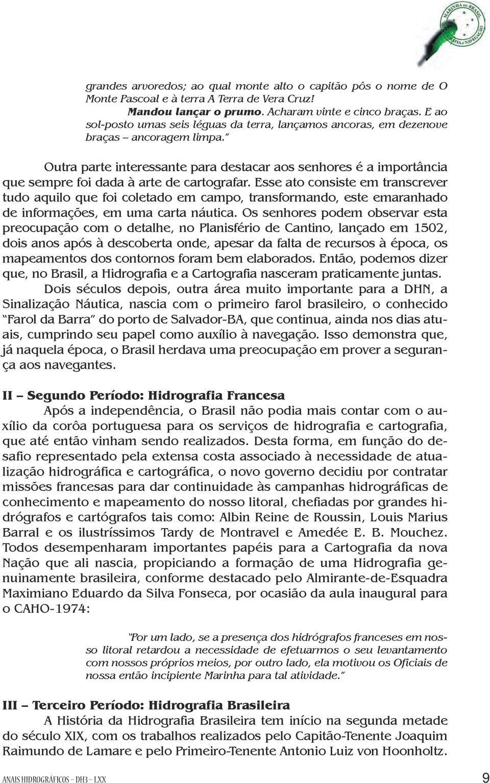 Outra parte interessante para destacar aos senhores é a importância que sempre foi dada à arte de cartografar.