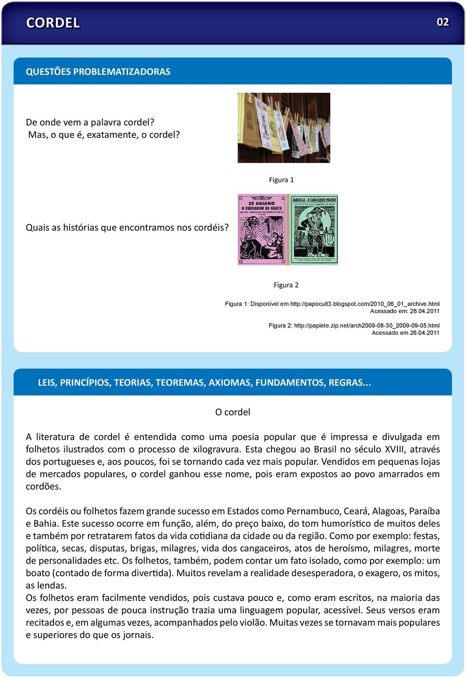 .. O cordel A literatura de cordel é entendida como uma poesia popular que é impressa e divulgada em folhetos ilustrados com o processo de xilogravura.