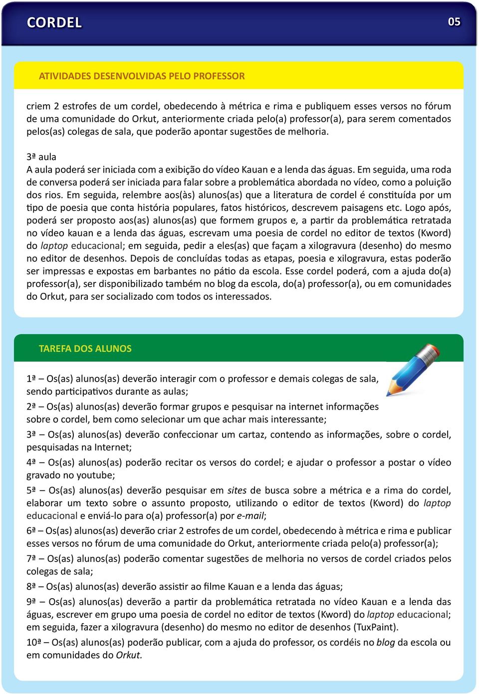 Em seguida, uma roda de conversa poderá ser iniciada para falar sobre a problemá ca abordada no vídeo, como a poluição dos rios.