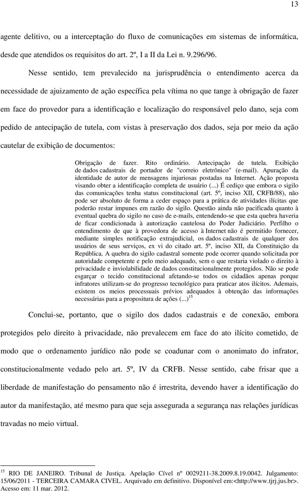 identificação e localização do responsável pelo dano, seja com pedido de antecipação de tutela, com vistas à preservação dos dados, seja por meio da ação cautelar de exibição de documentos: Obrigação