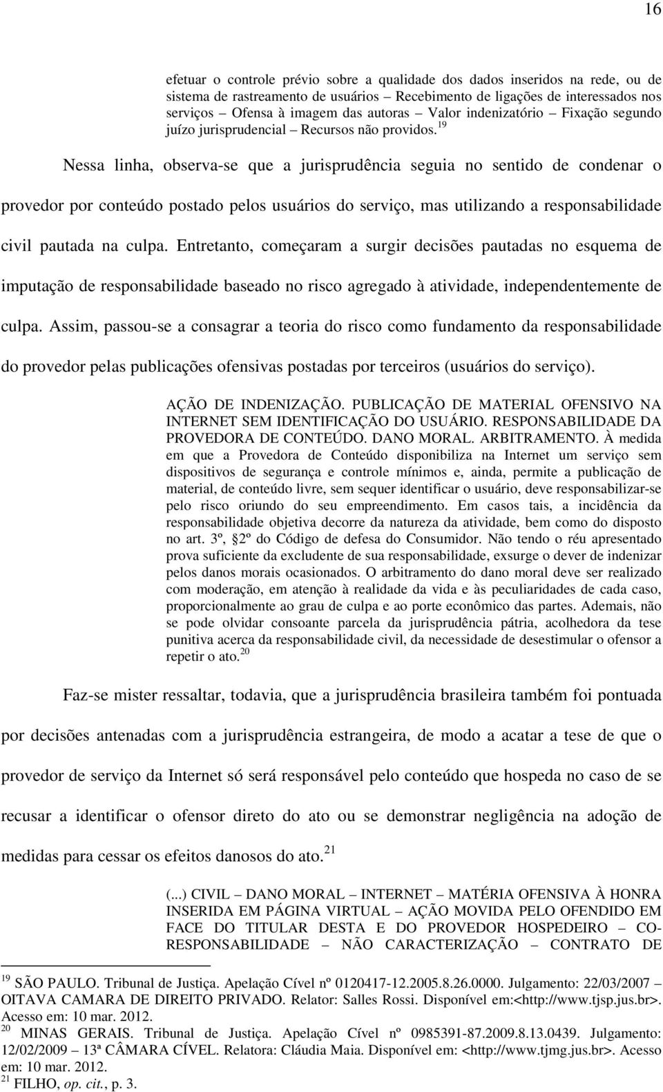 19 Nessa linha, observa-se que a jurisprudência seguia no sentido de condenar o provedor por conteúdo postado pelos usuários do serviço, mas utilizando a responsabilidade civil pautada na culpa.