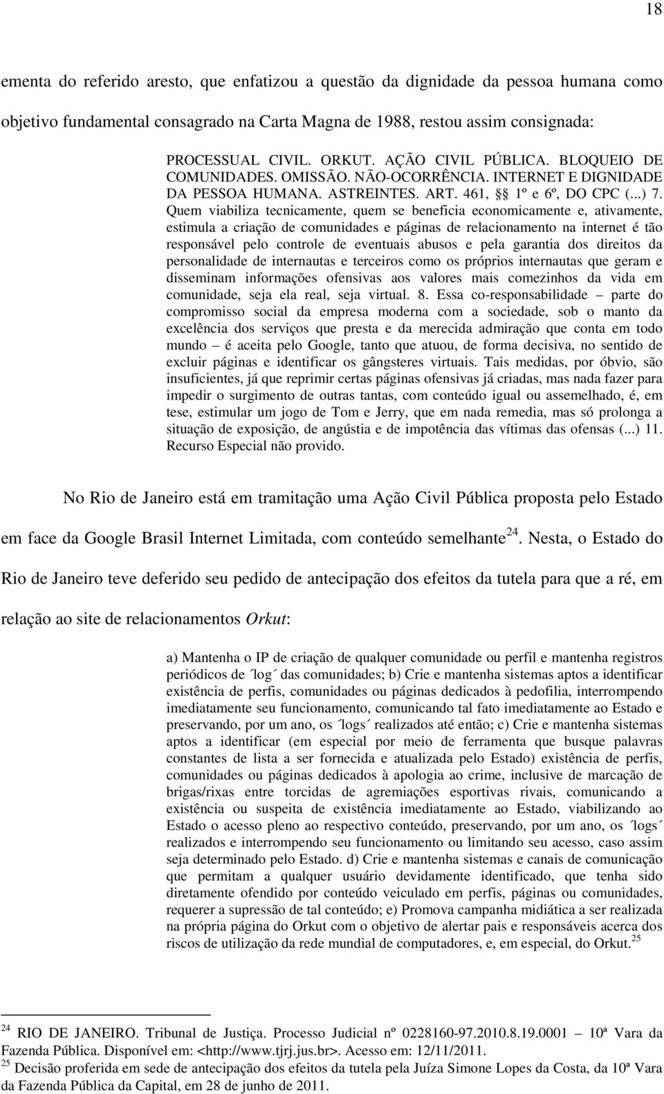 Quem viabiliza tecnicamente, quem se beneficia economicamente e, ativamente, estimula a criação de comunidades e páginas de relacionamento na internet é tão responsável pelo controle de eventuais