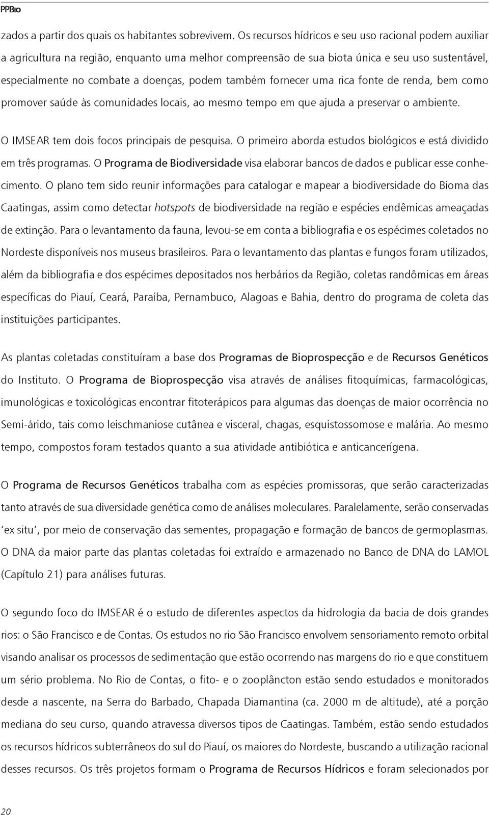 também fornecer uma rica fonte de renda, bem como promover saúde às comunidades locais, ao mesmo tempo em que ajuda a preservar o ambiente. O IMSEAR tem dois focos principais de pesquisa.