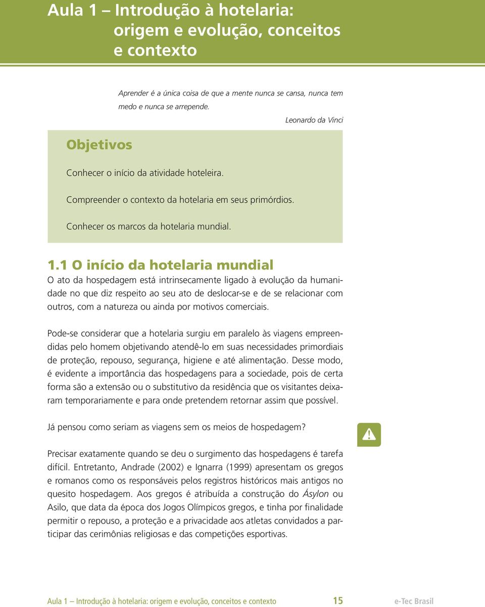 1 O início da hotelaria mundial O ato da hospedagem está intrinsecamente ligado à evolução da humanidade no que diz respeito ao seu ato de deslocar-se e de se relacionar com outros, com a natureza ou