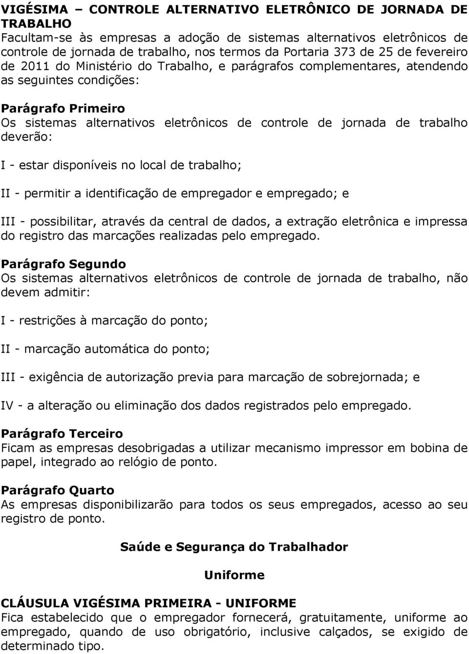 trabalho deverão: I - estar disponíveis no local de trabalho; II - permitir a identificação de empregador e empregado; e III - possibilitar, através da central de dados, a extração eletrônica e