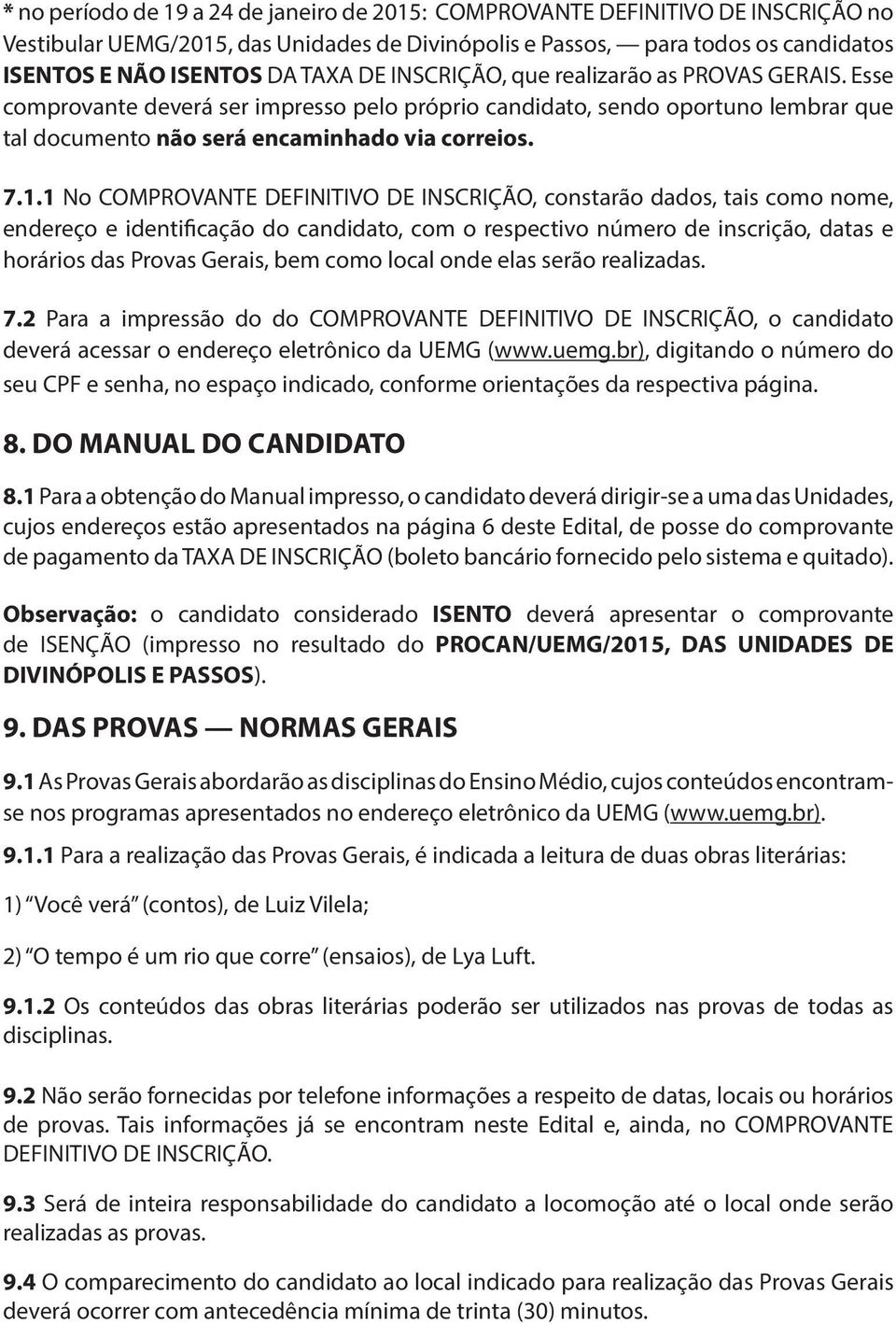 1 No COMPROVANTE DEFINITIVO DE INSCRIÇÃO, constarão dados, tais como nome, endereço e identificação do candidato, com o respectivo número de inscrição, datas e horários das Provas Gerais, bem como