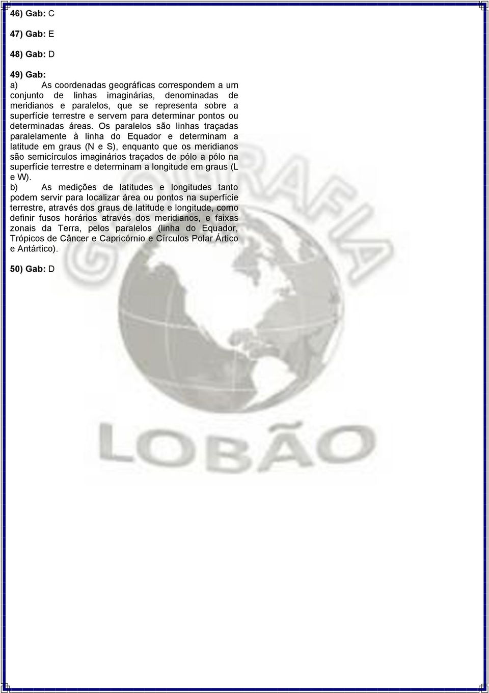 Os paralelos são linhas traçadas paralelamente à linha do Equador e determinam a latitude em graus (N e S), enquanto que os meridianos são semicírculos imaginários traçados de pólo a pólo na