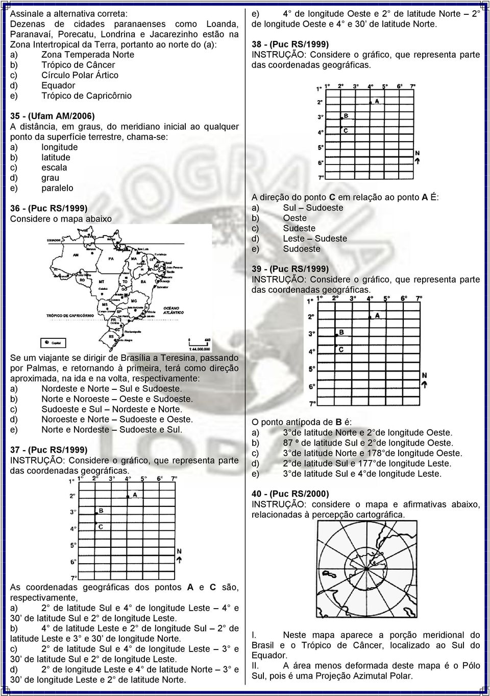 terrestre, chama-se: a) longitude b) latitude c) escala d) grau e) paralelo 36 - (Puc RS/1999) Considere o mapa abaixo e) 4 de longitude Oeste e 2 de latitude Norte 2 de longitude Oeste e 4 e 30 de