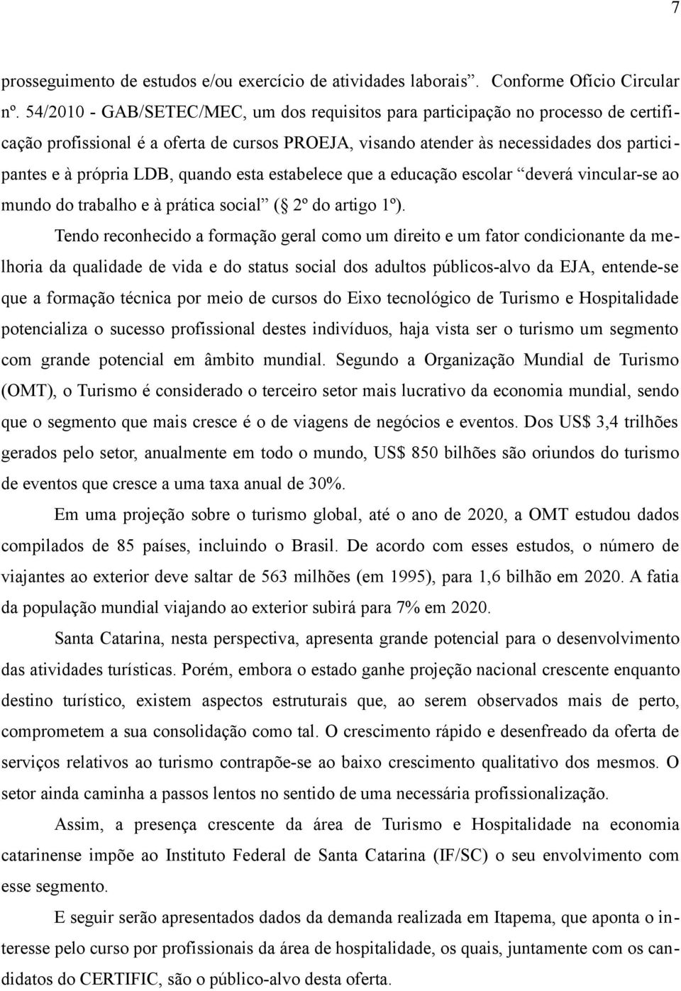 quando esta estabelece que a educação escolar deverá vincular-se ao mundo do trabalho e à prática social ( 2º do artigo 1º).