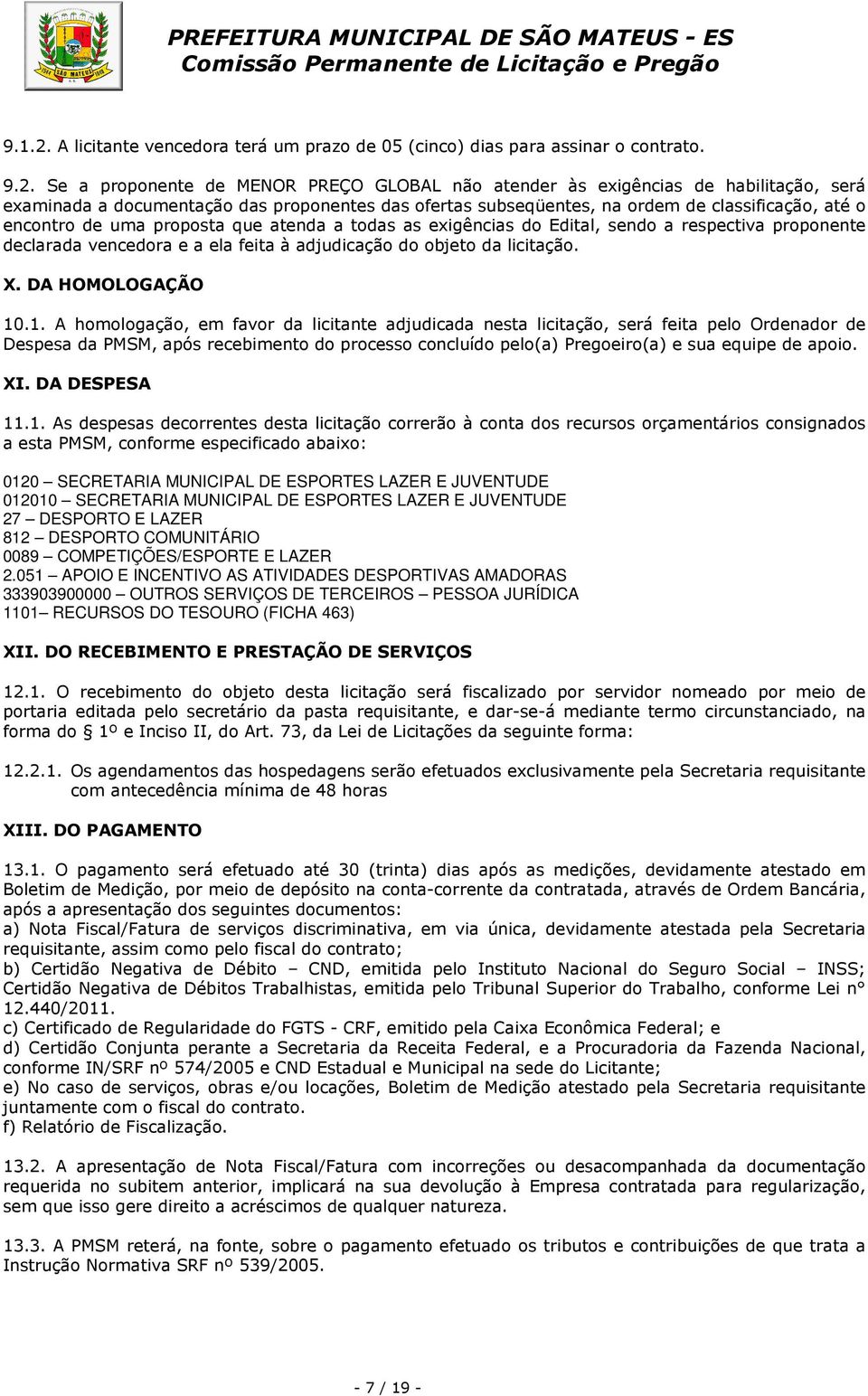 Se a proponente de MENOR PREÇO GLOBAL não atender às exigências de habilitação, será examinada a documentação das proponentes das ofertas subseqüentes, na ordem de classificação, até o encontro de