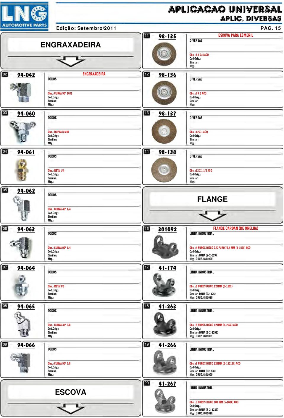 ACO DIVERSAS RETA 1/4 Obs. : X 1.1/2 ACO 05 94-062 TODOS FLANGE CURVA 45º 1/4 94-063 301092 06 16 TODOS FLANGE CARDAN (DE ORELHA) LINHA INDUSTRIAL CURVA 90º 1/4 Obs.