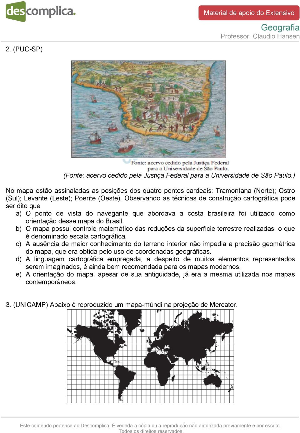 Observando as técnicas de construção cartográfica pode ser dito que a) O ponto de vista do navegante que abordava a costa brasileira foi utilizado como orientação desse mapa do Brasil.