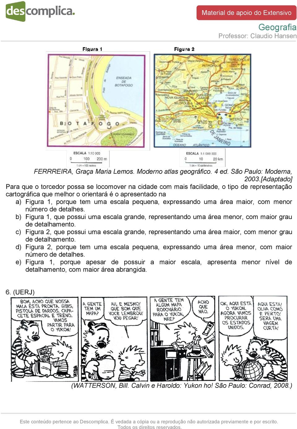 pequena, expressando uma área maior, com menor número de detalhes. b) Figura 1, que possui uma escala grande, representando uma área menor, com maior grau de detalhamento.