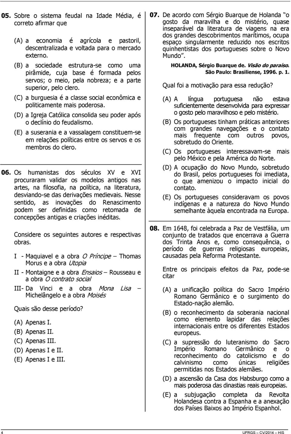 (C) a burguesia é a classe social econômica e politicamente mais poderosa. (D) a Igreja Católica consolida seu poder após o declínio do feudalismo.