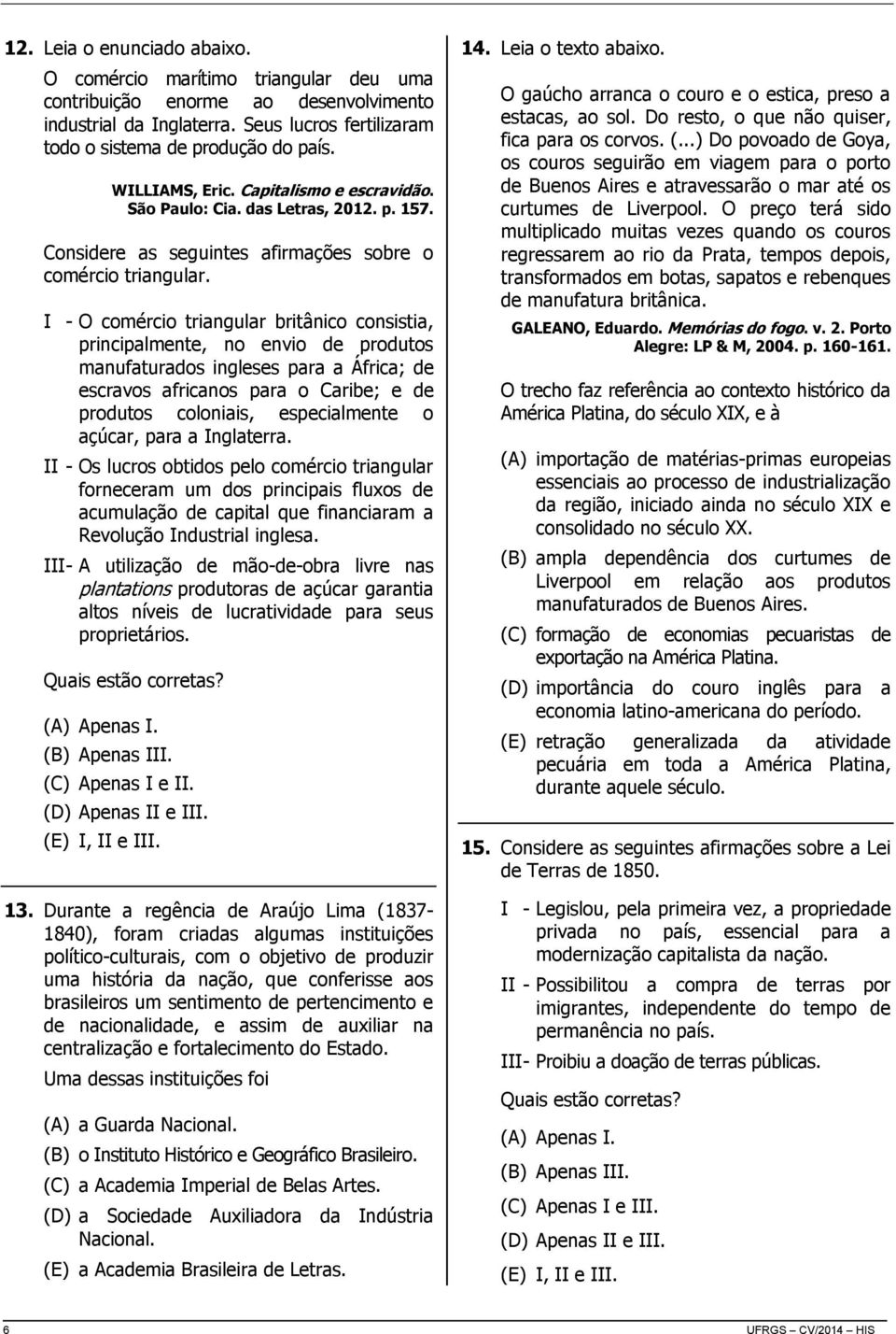 I - O comércio triangular britânico consistia, principalmente, no envio de produtos manufaturados ingleses para a África; de escravos africanos para o Caribe; e de produtos coloniais, especialmente o