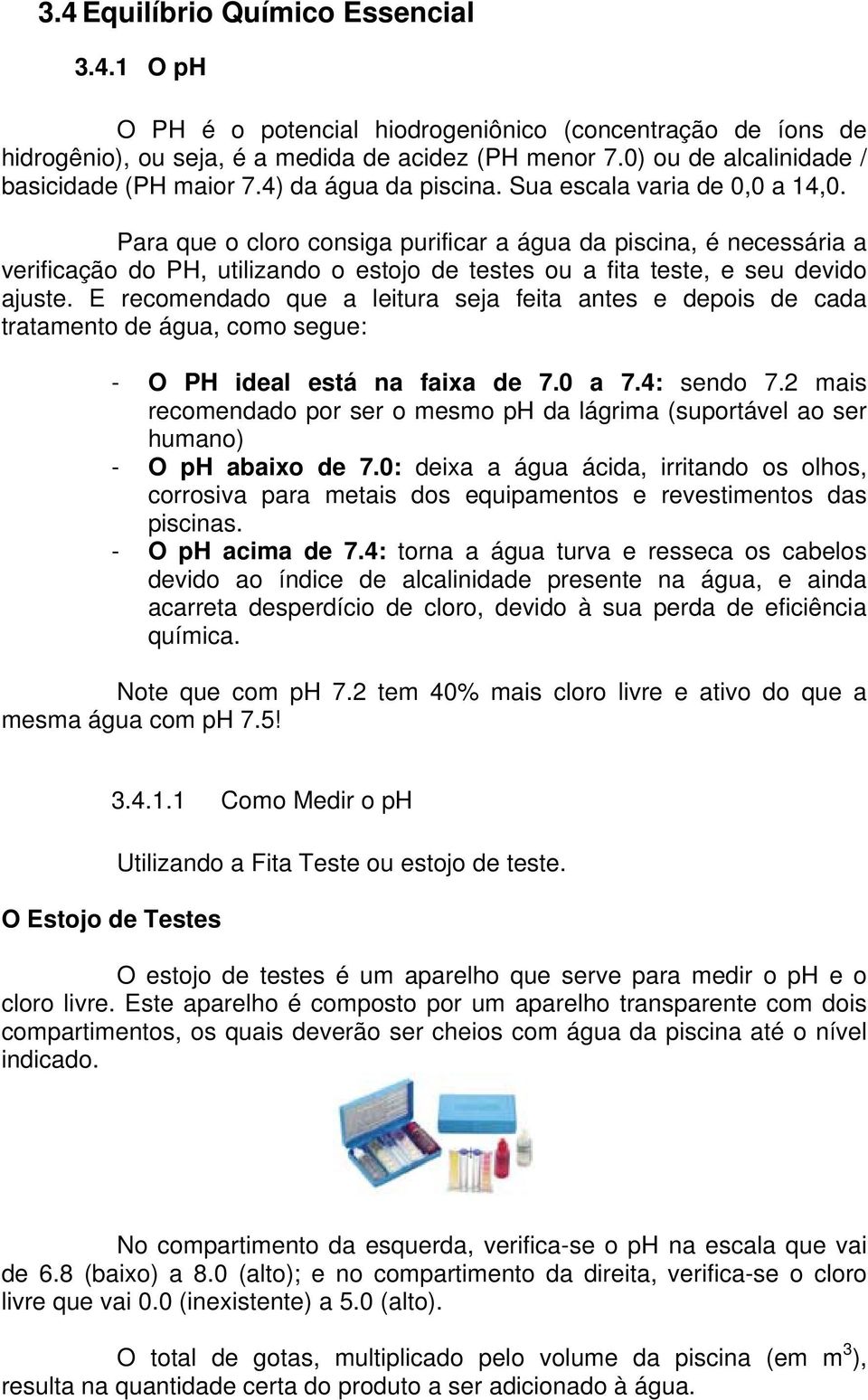 Para que o cloro consiga purificar a água da piscina, é necessária a verificação do PH, utilizando o estojo de testes ou a fita teste, e seu devido ajuste.