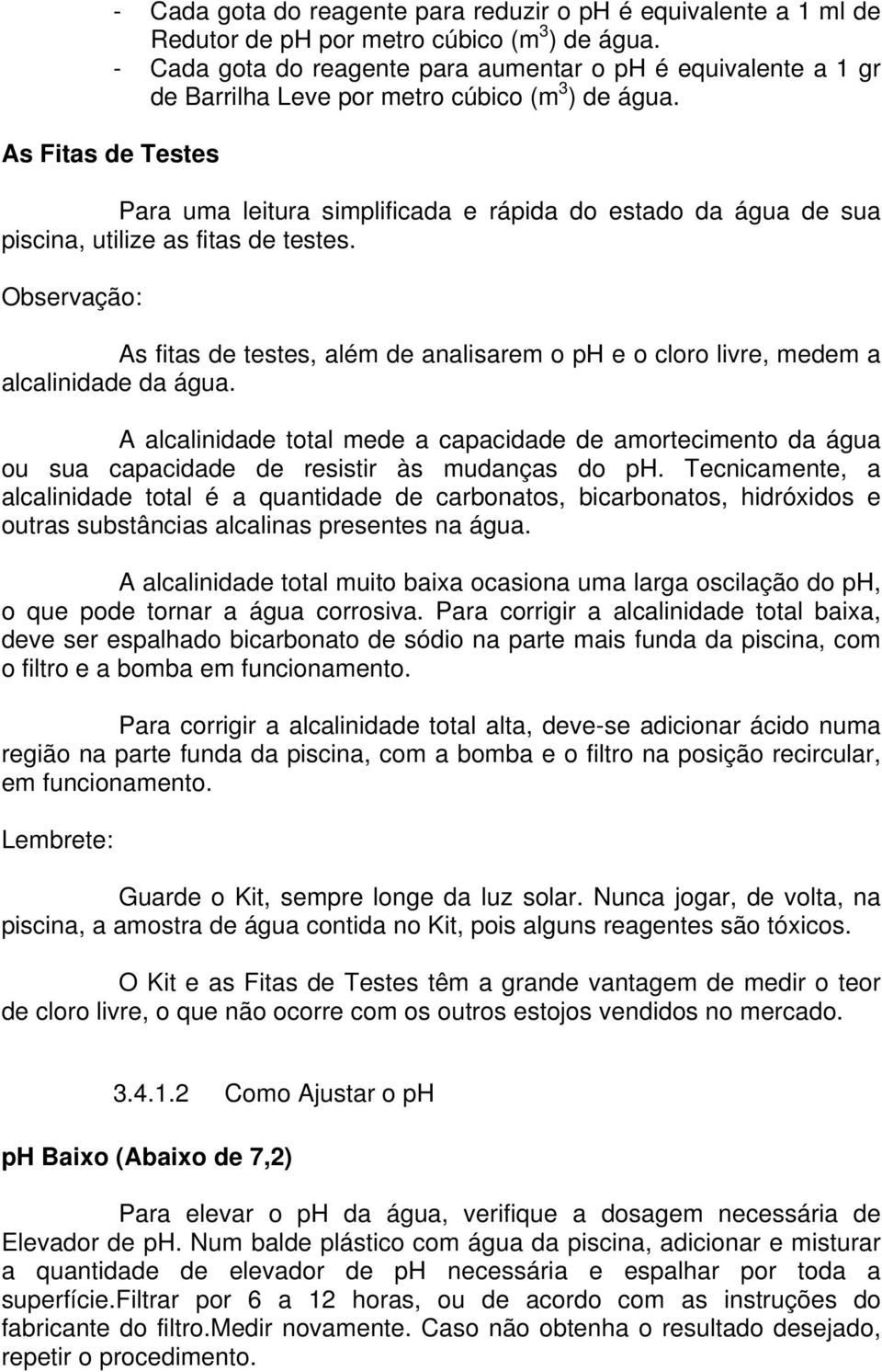 As Fitas de Testes Para uma leitura simplificada e rápida do estado da água de sua piscina, utilize as fitas de testes.