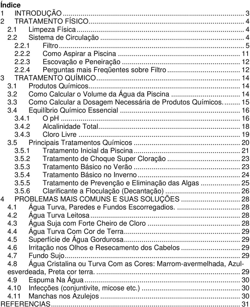 4 Equilíbrio Químico Essencial... 16 3.4.1 O ph... 16 3.4.2 Alcalinidade Total... 18 3.4.3 Cloro Livre... 19 3.5 Principais Tratamentos Químicos... 20 3.5.1 Tratamento Inicial da Piscina... 21 3.5.2 Tratamento de Choque Super Cloração.