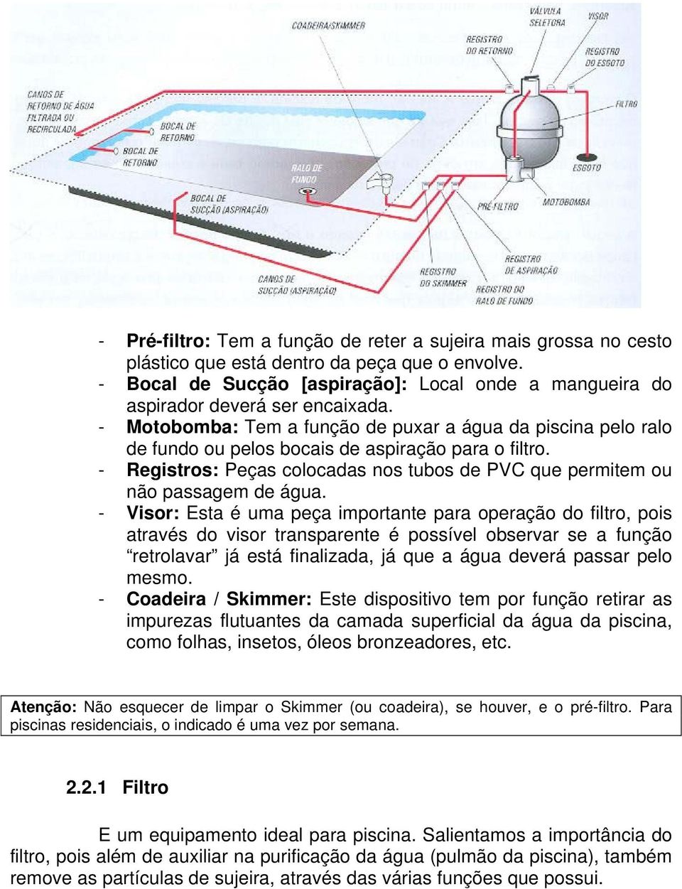 - Motobomba: Tem a função de puxar a água da piscina pelo ralo de fundo ou pelos bocais de aspiração para o filtro. - Registros: Peças colocadas nos tubos de PVC que permitem ou não passagem de água.