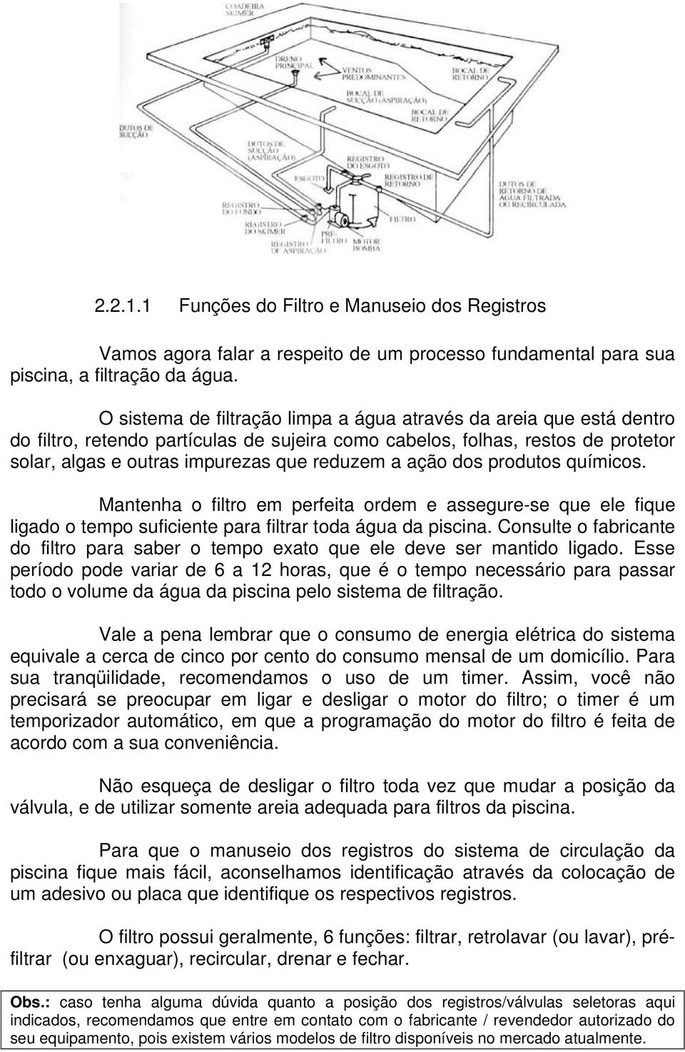 ação dos produtos químicos. Mantenha o filtro em perfeita ordem e assegure-se que ele fique ligado o tempo suficiente para filtrar toda água da piscina.