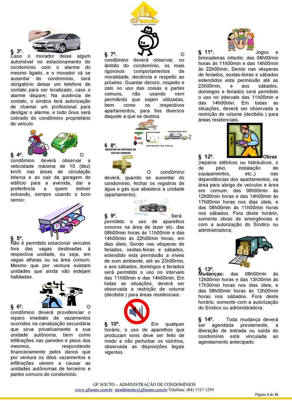 veículo. 7º. O condômino deverá observar, no âmbito do condomínio, os mais rigorosos comportamentos de moralidade, decência e respeito ao próximo.