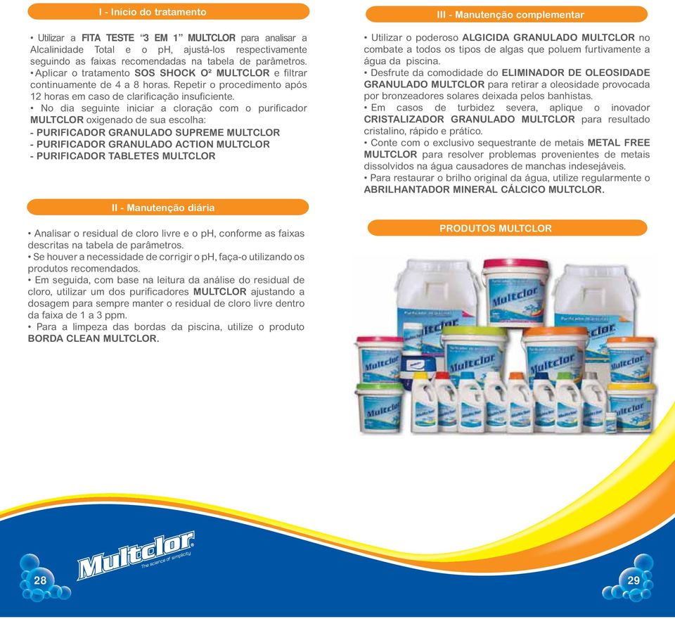 No dia seguinte iniciar a cloração com o purificador oxigenado de sua escolha: - PURIFICADOR GRANULADO SUPREME - PURIFICADOR GRANULADO ACTION - PURIFICADOR TABLETES II - Manutenção diária Analisar o