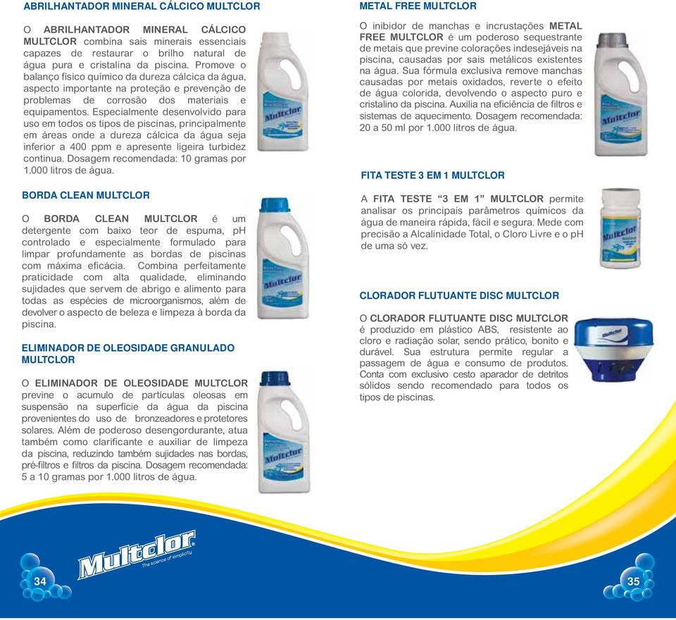 Especialmente desenvolvido para uso em todos os tipos de piscinas, principalmente em áreas onde a dureza cálcica da água seja inferior a 400 ppm e apresente ligeira turbidez continua.