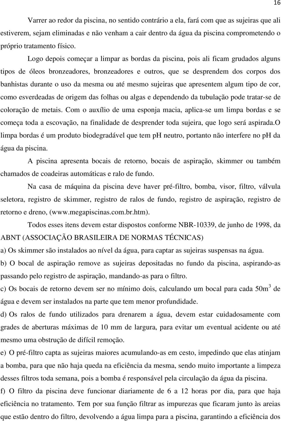 Logo depois começar a limpar as bordas da piscina, pois ali ficam grudados alguns tipos de óleos bronzeadores, bronzeadores e outros, que se desprendem dos corpos dos banhistas durante o uso da mesma