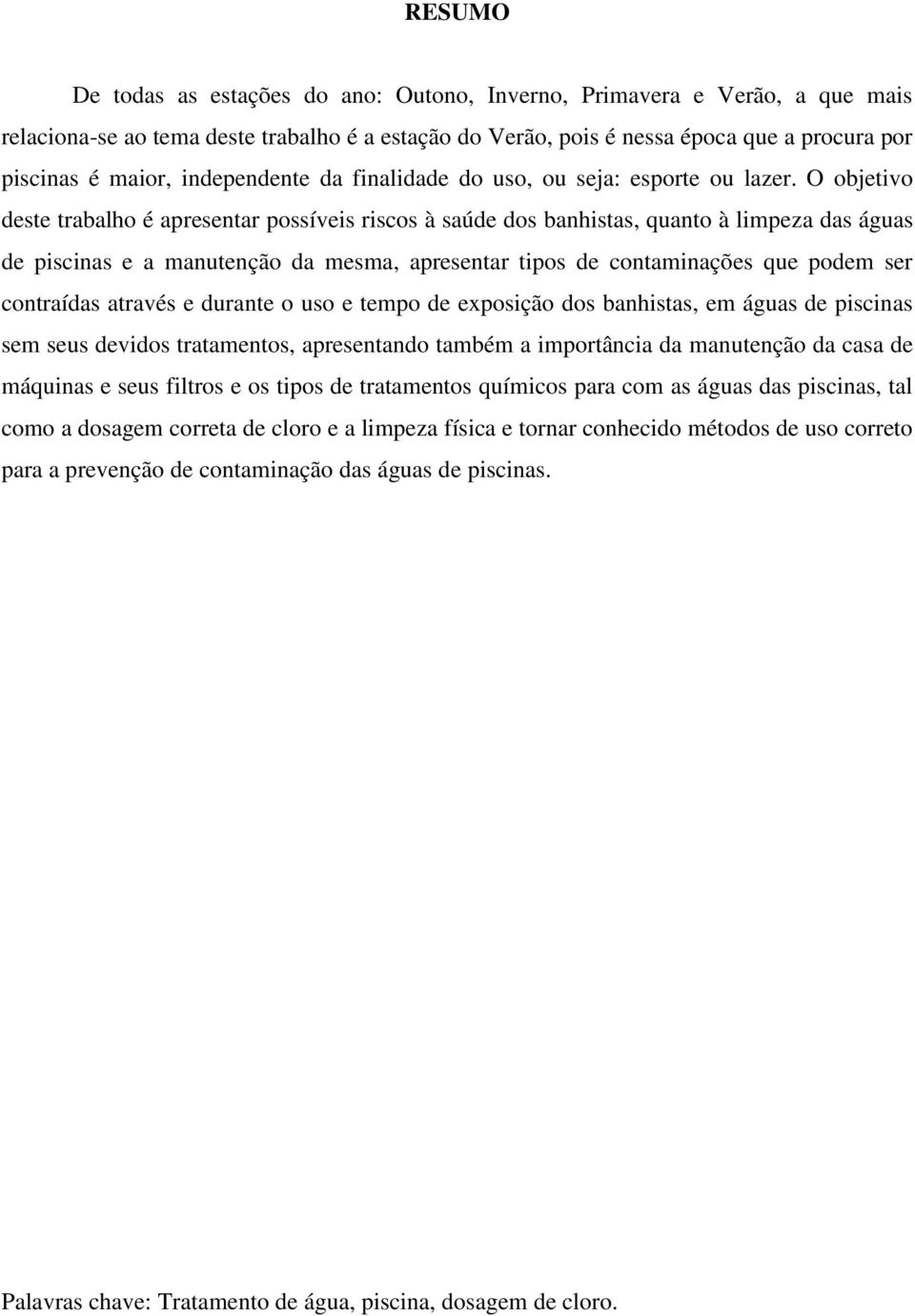 O objetivo deste trabalho é apresentar possíveis riscos à saúde dos banhistas, quanto à limpeza das águas de piscinas e a manutenção da mesma, apresentar tipos de contaminações que podem ser