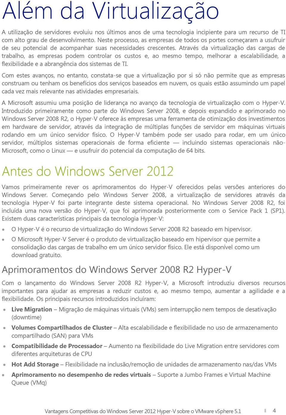 Através da virtualização das cargas de trabalho, as empresas podem controlar os custos e, ao mesmo tempo, melhorar a escalabilidade, a flexibilidade e a abrangência dos sistemas de TI.