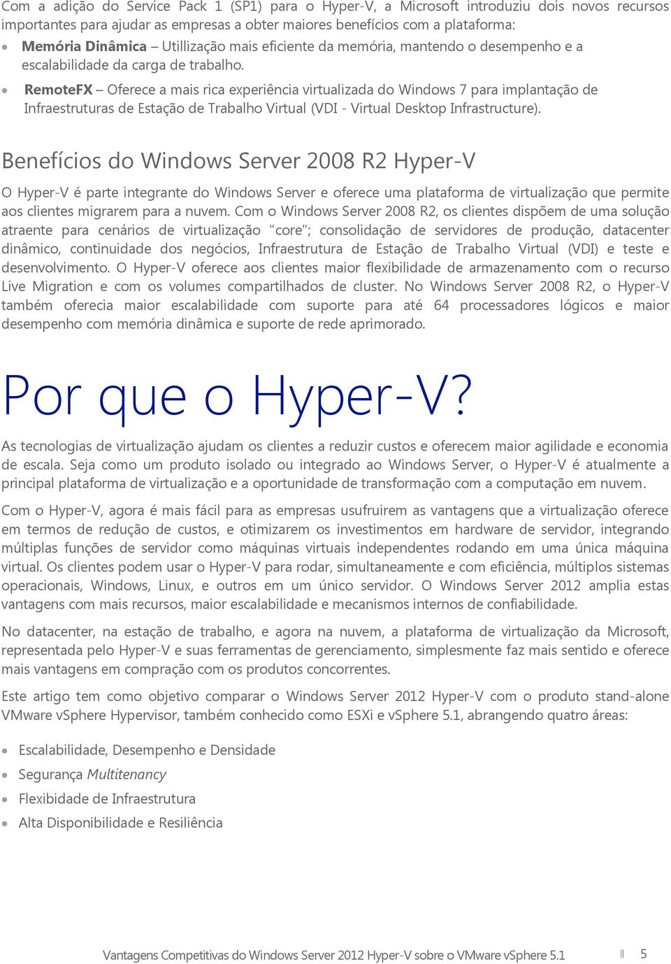 RemoteFX Oferece a mais rica experiência virtualizada do Windows 7 para implantação de Infraestruturas de Estação de Trabalho Virtual (VDI - Virtual Desktop Infrastructure).