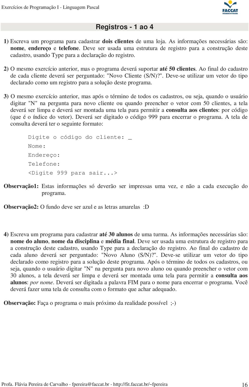 Ao final do cadastro de cada cliente deverá ser perguntado: "Novo Cliente (S/N)?". Deve-se utilizar um vetor do tipo declarado como um registro para a solução deste programa.