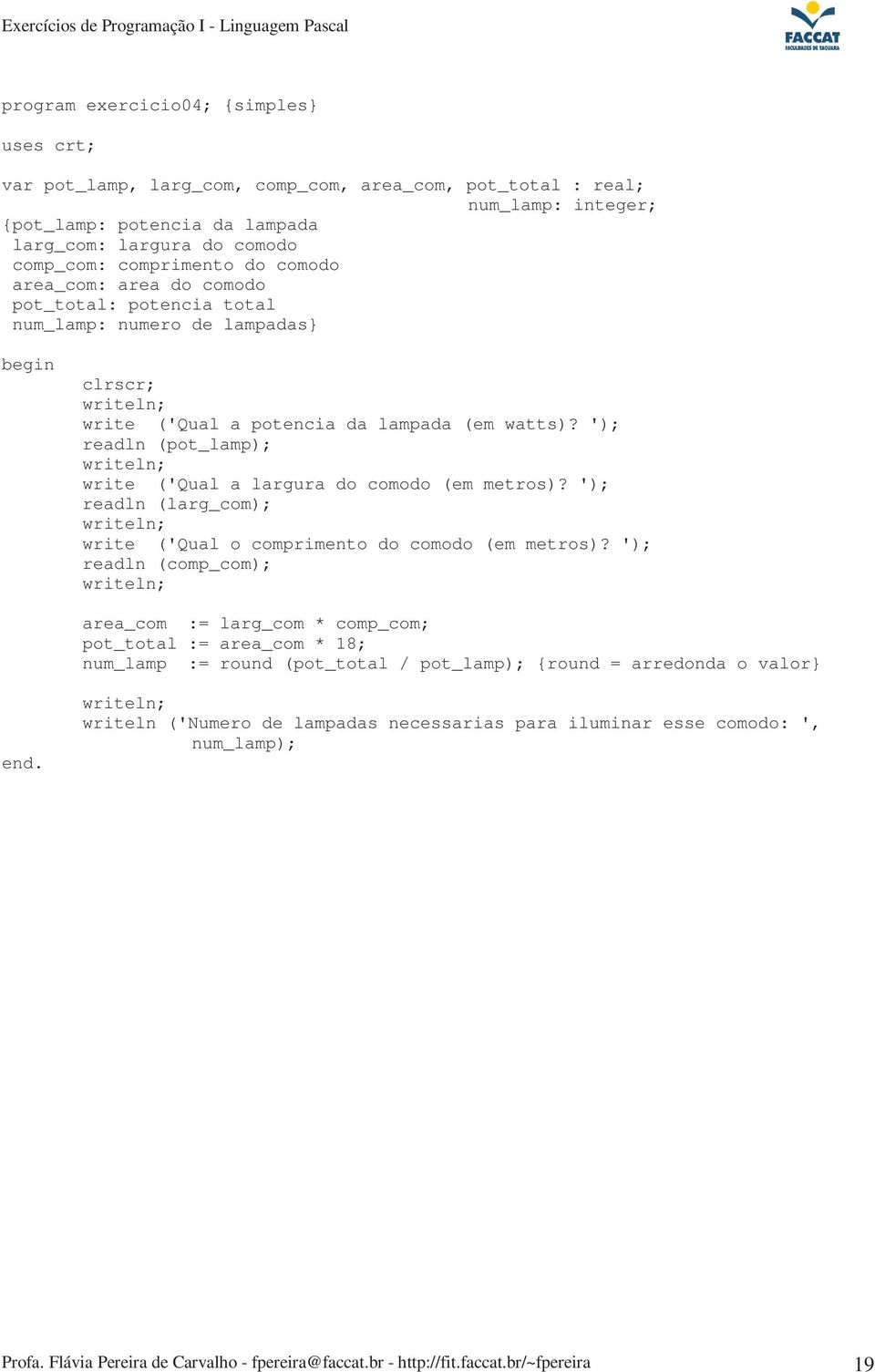 ') readln (pot_lamp) write ('Qual a largura do comodo (em metros)? ') readln (larg_com) write ('Qual o comprimento do comodo (em metros)?