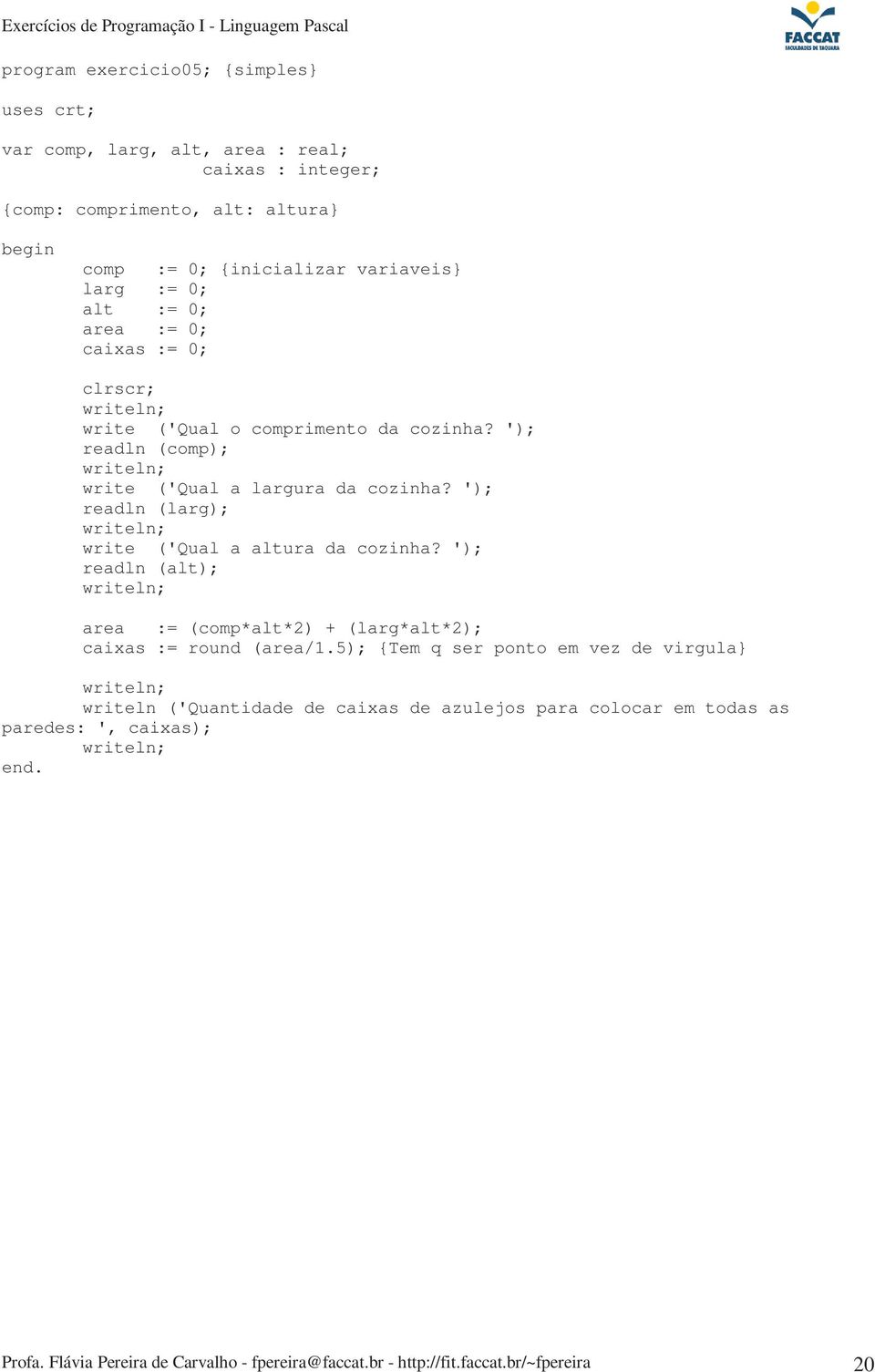 ') readln (larg) write ('Qual a altura da cozinha? ') readln (alt) area := (comp*alt*2) + (larg*alt*2) caixas := round (area/1.