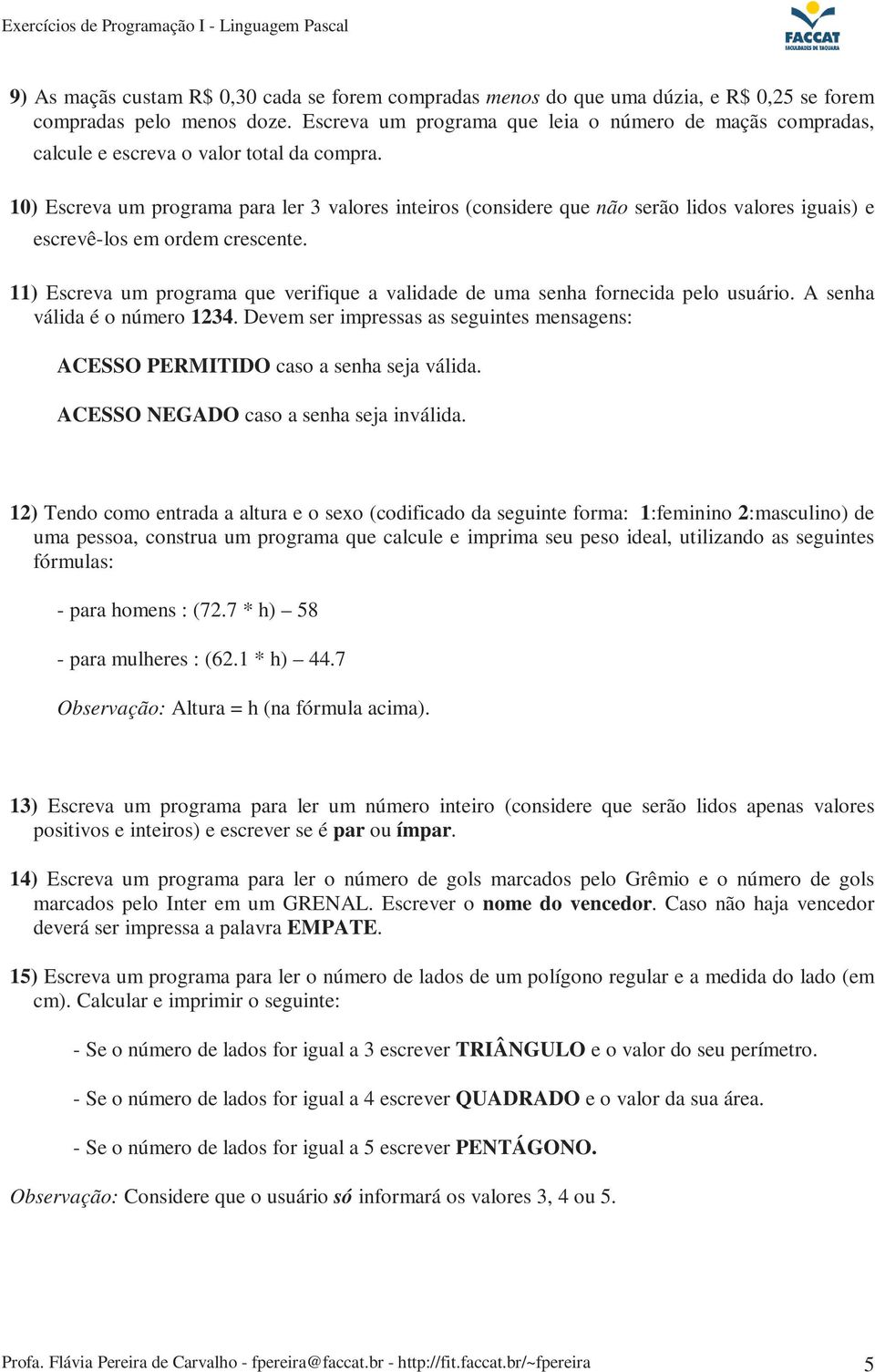 10) Escreva um programa para ler 3 valores inteiros (considere que não serão lidos valores iguais) e escrevê-los em ordem crescente.