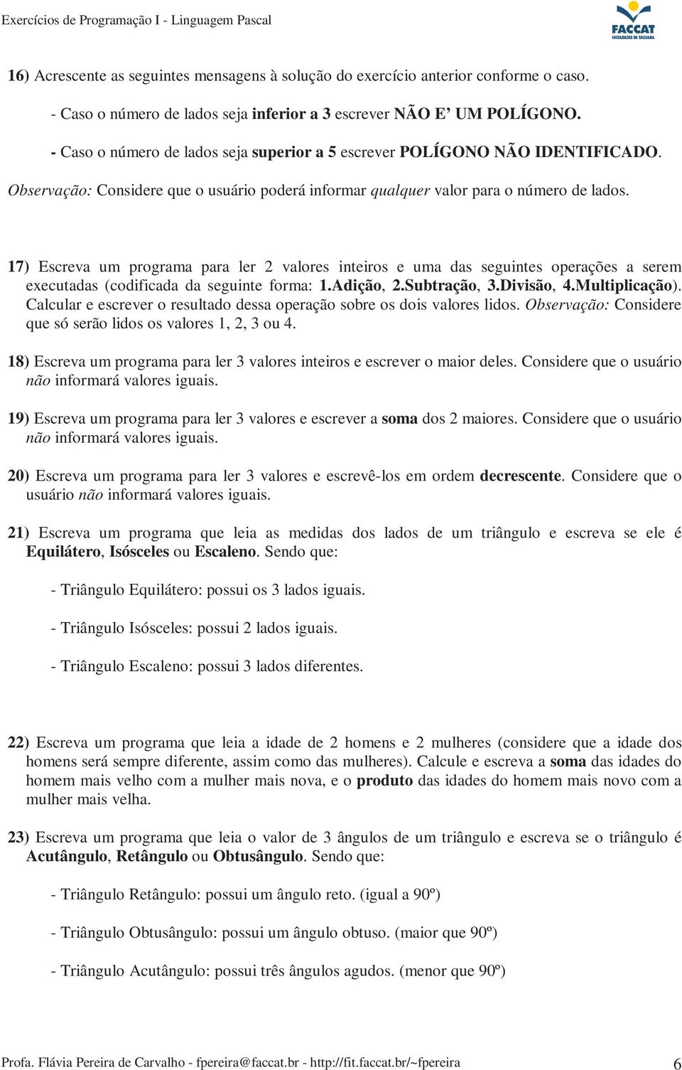 17) Escreva um programa para ler 2 valores inteiros e uma das seguintes operações a serem executadas (codificada da seguinte forma: 1.Adição, 2.Subtração, 3.Divisão, 4.Multiplicação).