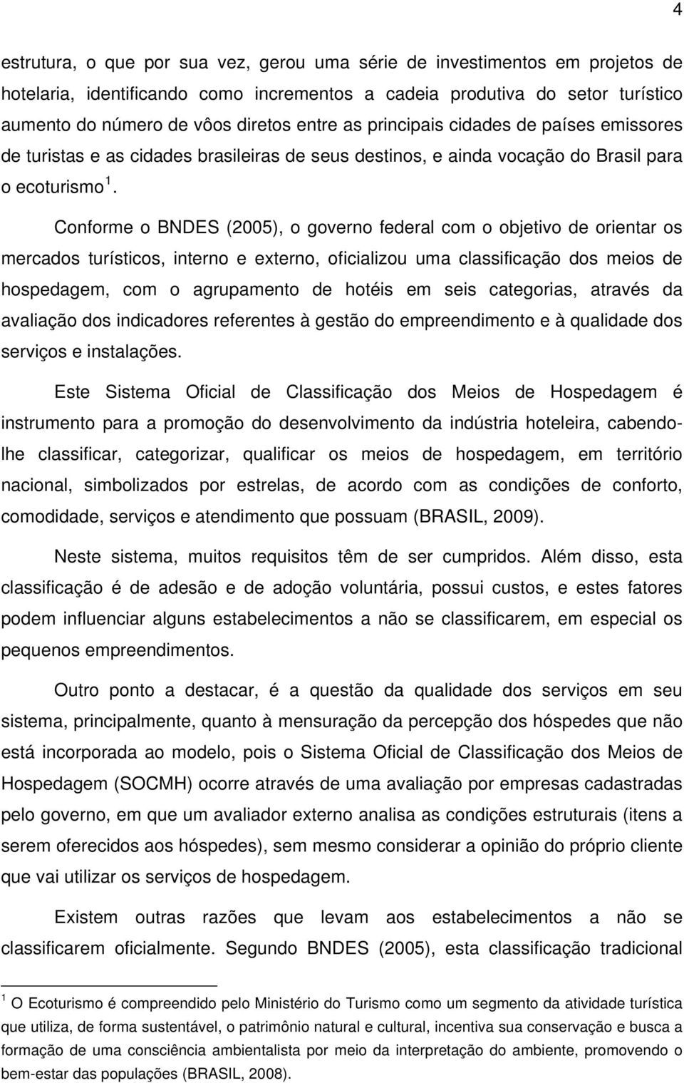 Conforme o BNDES (2005), o governo federal com o objetivo de orientar os mercados turísticos, interno e externo, oficializou uma classificação dos meios de hospedagem, com o agrupamento de hotéis em